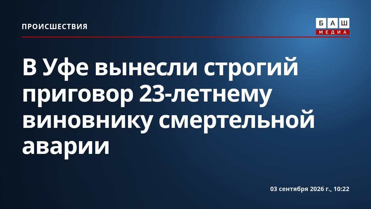В Уфе вынесли строгий приговор 23-летнему виновнику смертельной аварии
