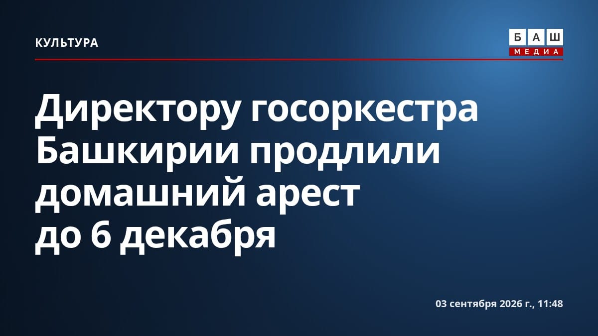 Директору госоркестра Башкирии продлили домашний арест до 6 декабря