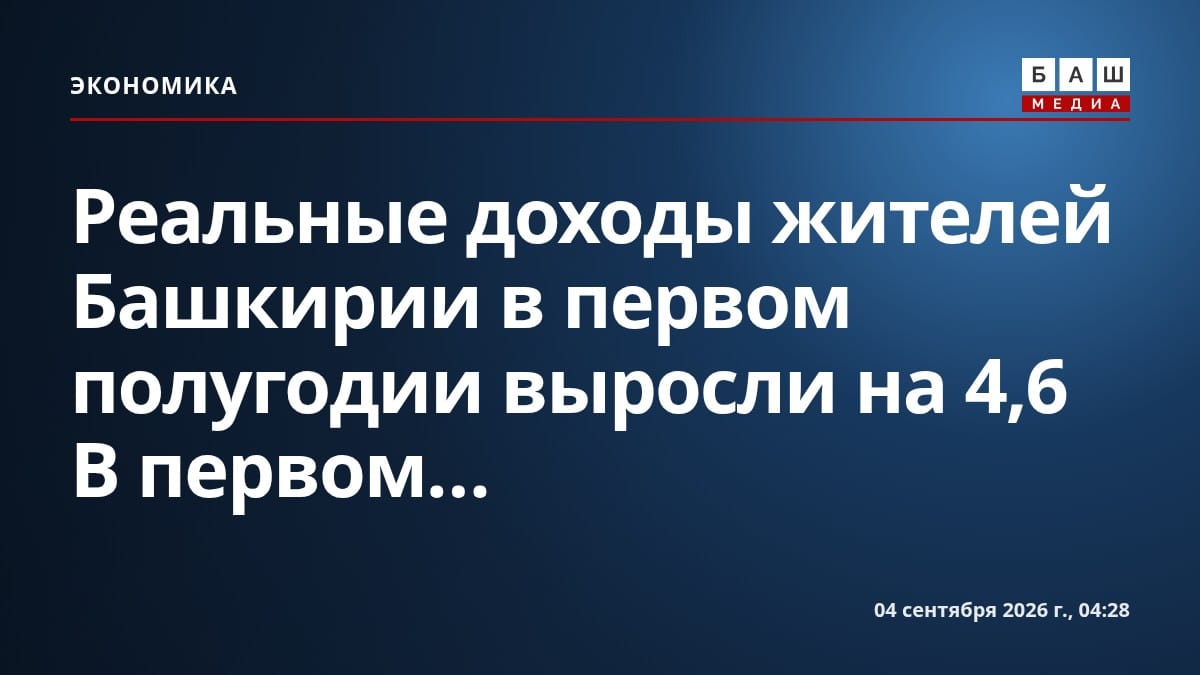 Реальные доходы жителей Башкирии в первом полугодии выросли на 4,6 В первом...