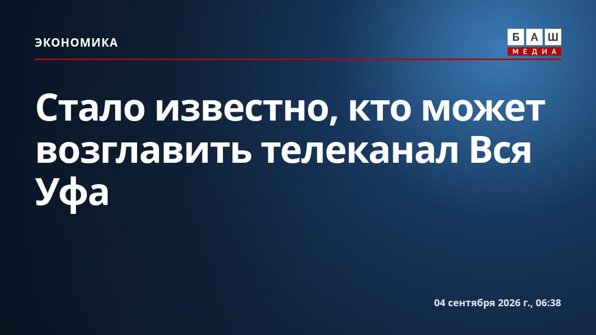Стало известно, кто может возглавить телеканал Вся Уфа