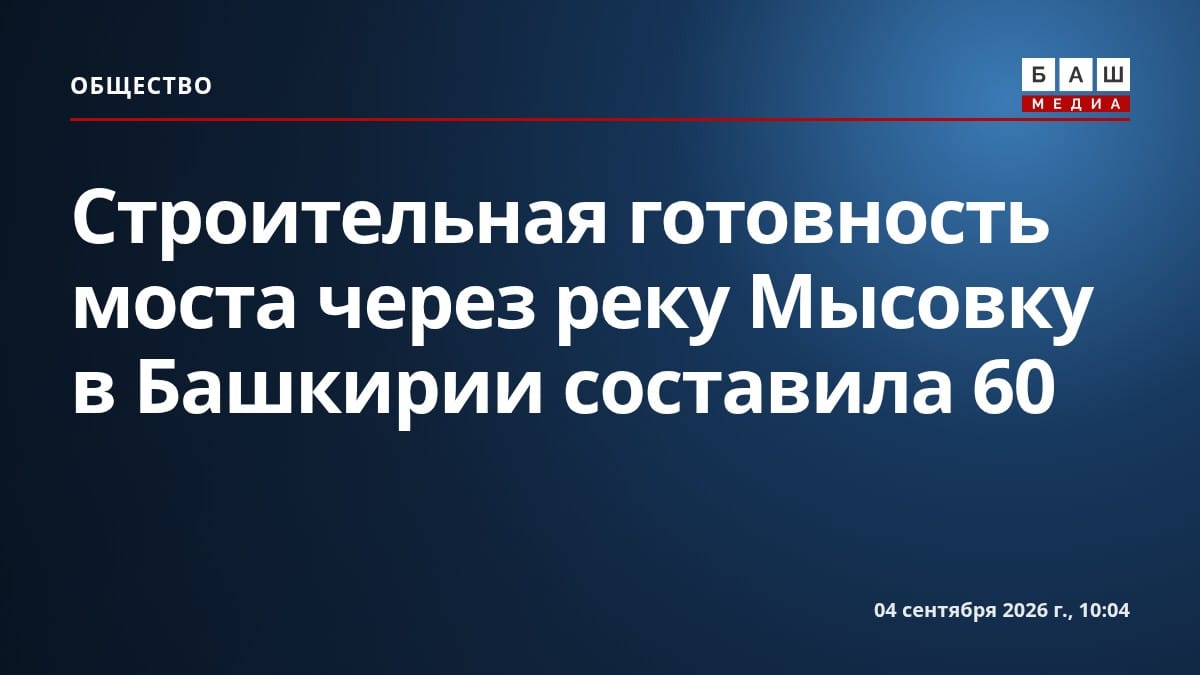 Строительная готовность моста через реку Мысовку в Башкирии составила 60