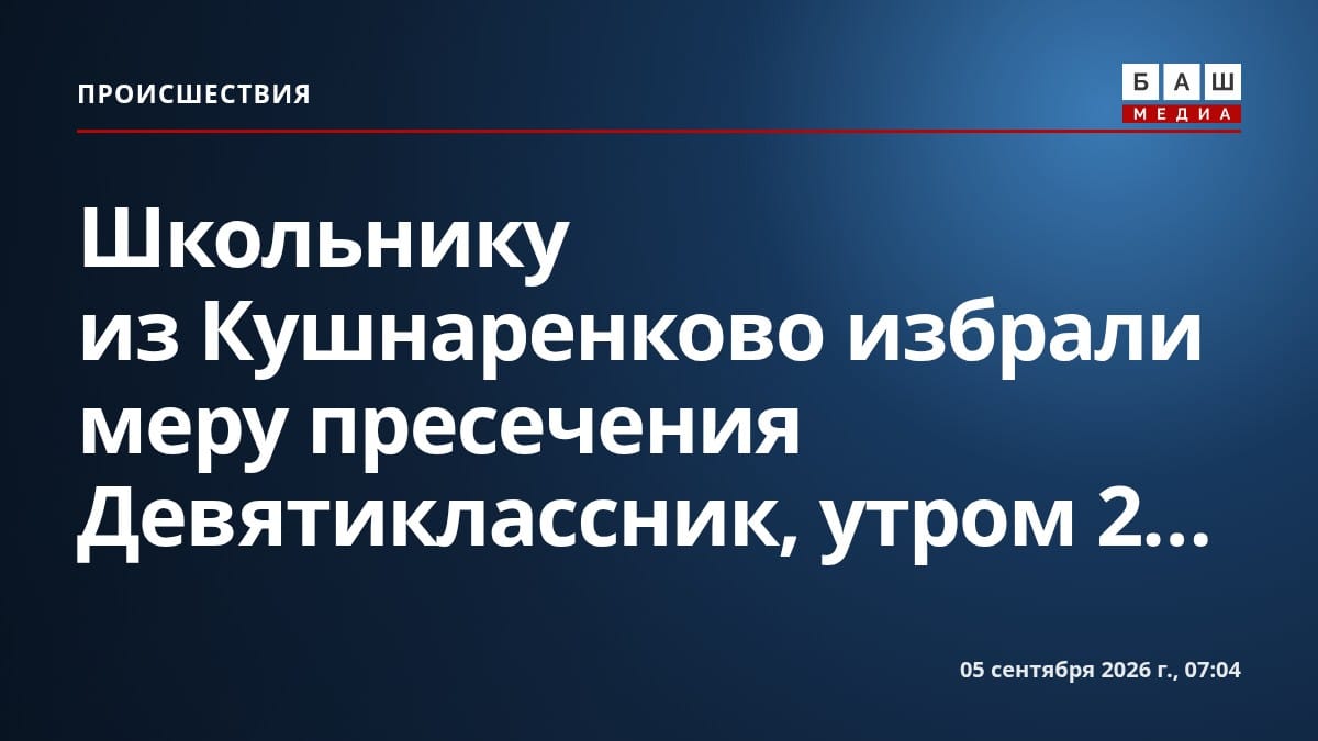 Школьнику из Кушнаренково избрали меру пресечения Девятиклассник, утром 2...