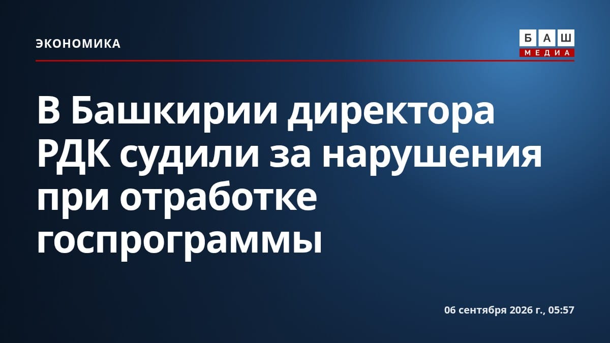 В Башкирии директора РДК судили за нарушения при отработке госпрограммы