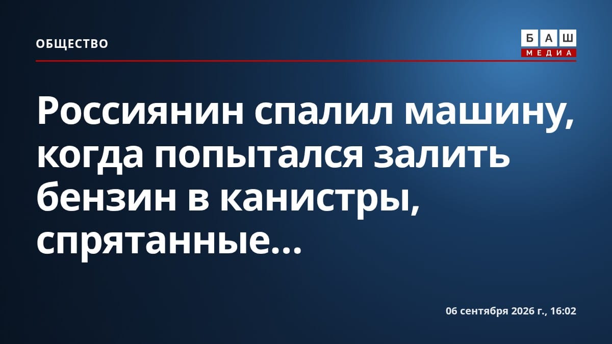 Россиянин спалил машину, когда попытался залить бензин в канистры, спрятанные...