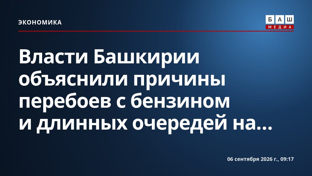 Власти Башкирии объяснили причины перебоев с бензином и длинных очередей на...