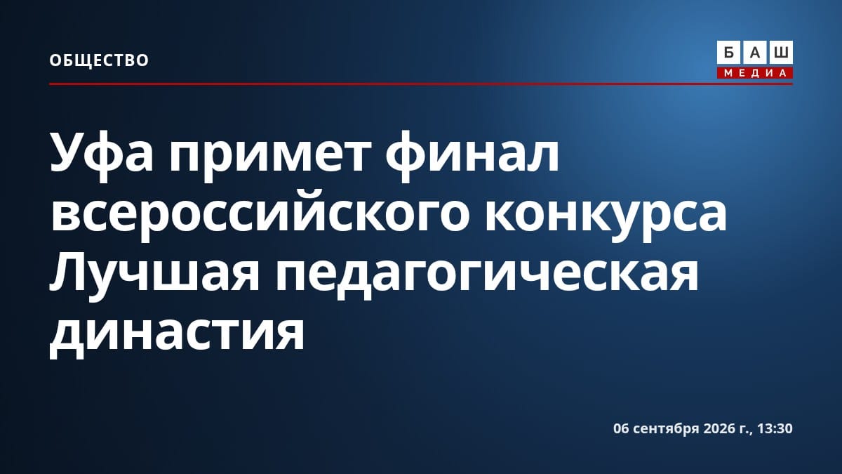Уфа примет финал всероссийского конкурса Лучшая педагогическая династия