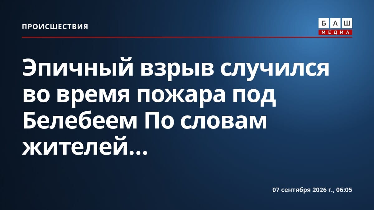 Эпичный взрыв случился во время пожара под Белебеем По словам жителей...