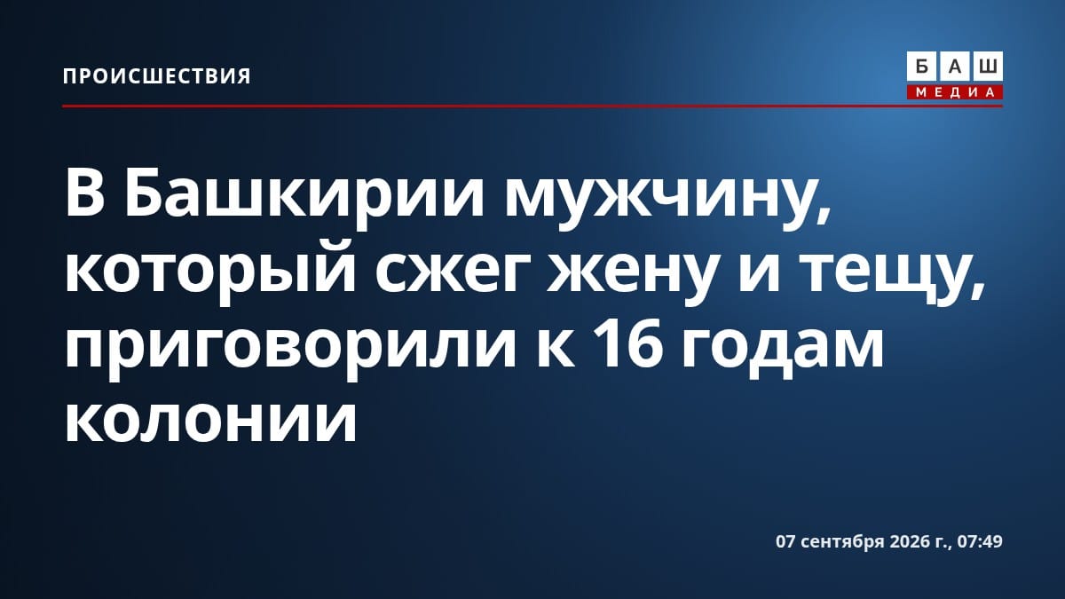 В Башкирии мужчину, который сжег жену и тещу, приговорили к 16 годам колонии