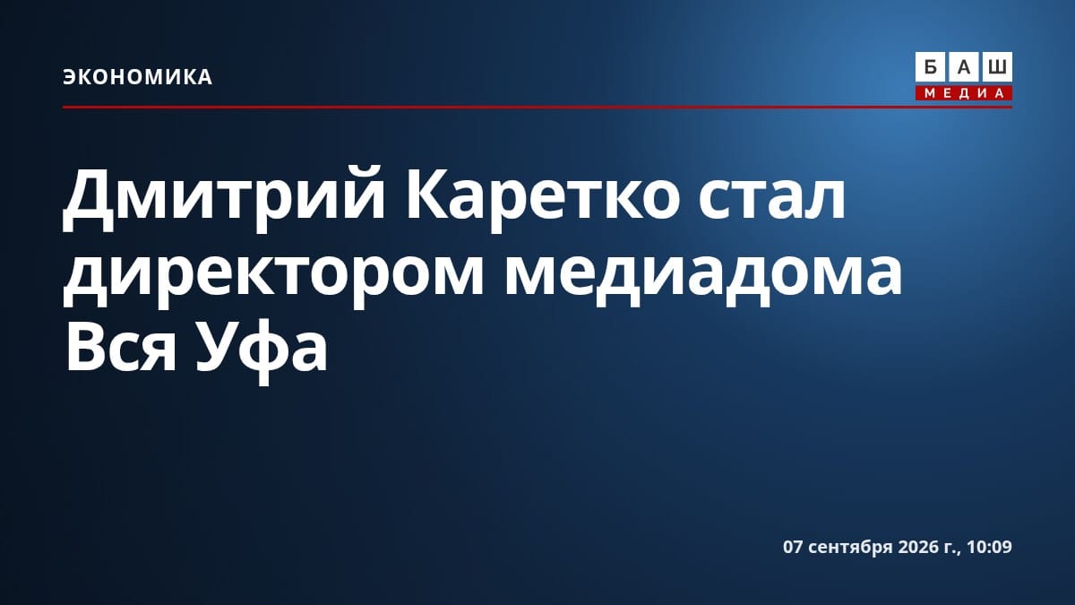 Дмитрий Каретко стал директором медиадома Вся Уфа