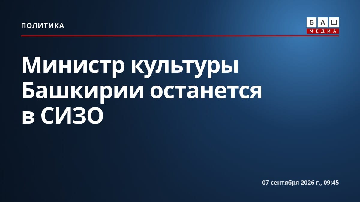 Министр культуры Башкирии останется в СИЗО
