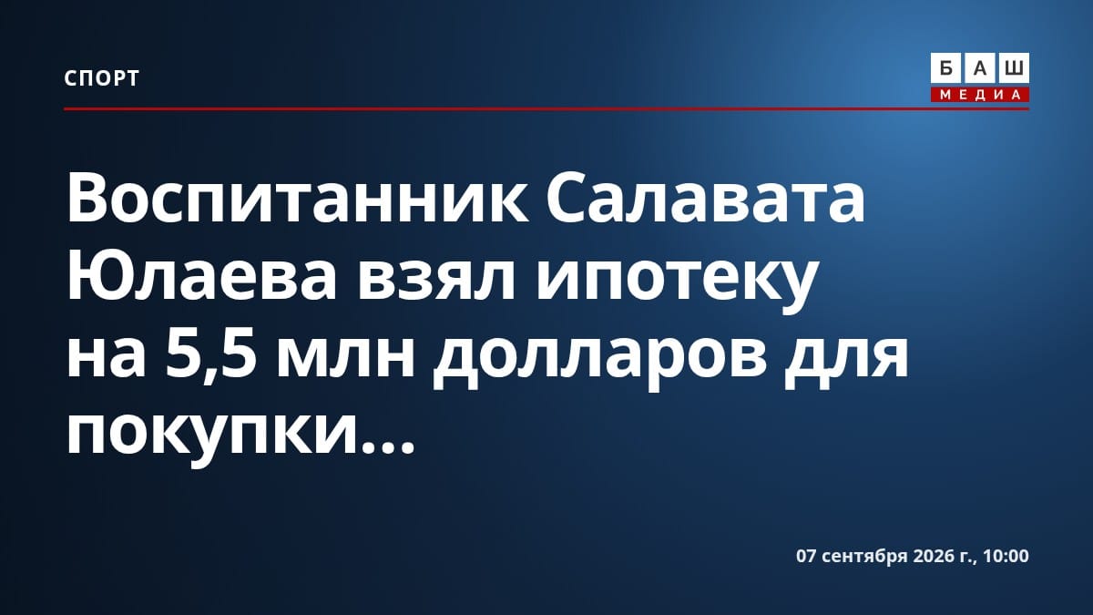Воспитанник Салавата Юлаева взял ипотеку на 5,5 млн долларов для покупки...