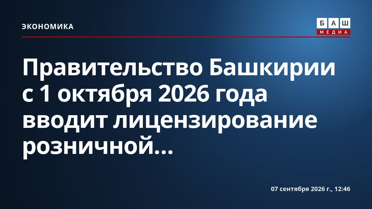 Правительство Башкирии с 1 октября 2026 года вводит лицензирование розничной...