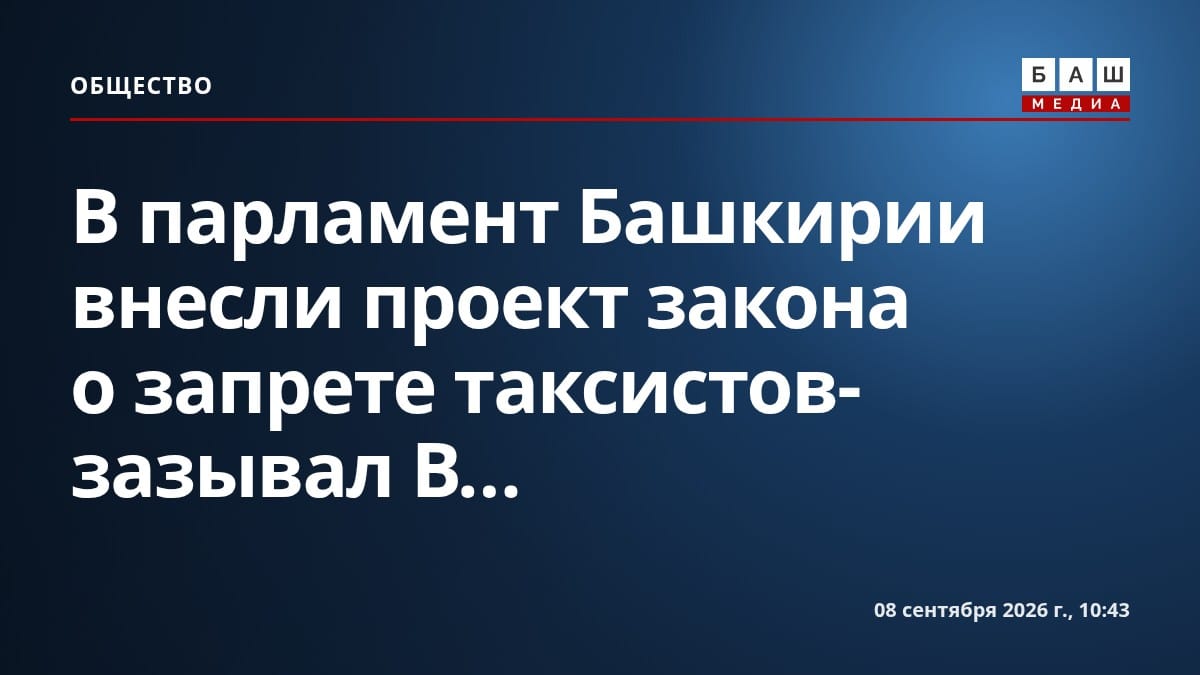В парламент Башкирии внесли проект закона о запрете таксистов-зазывал В...