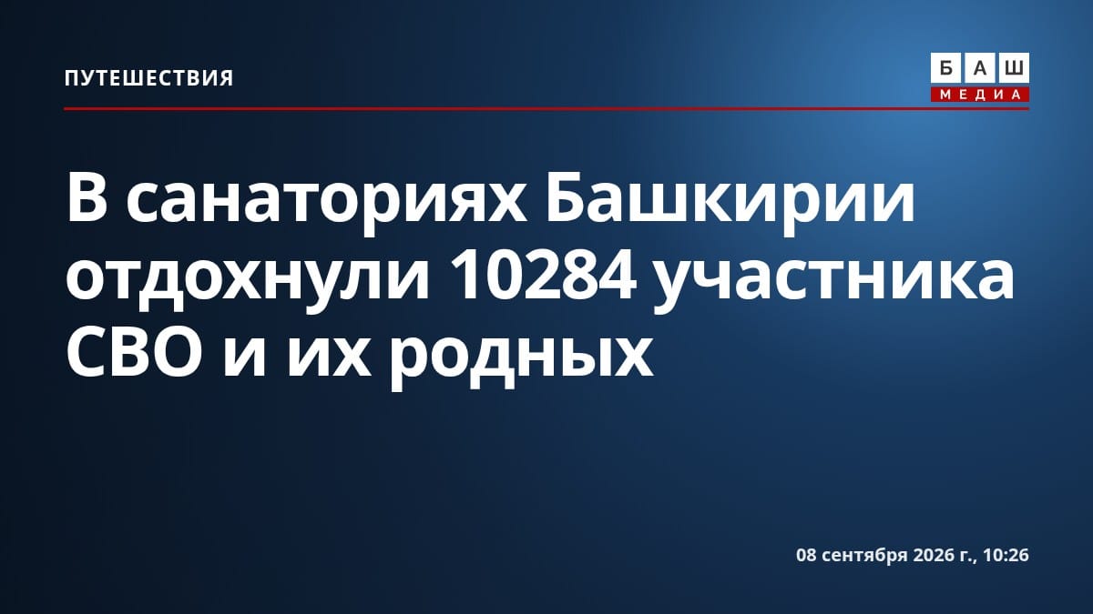 В санаториях Башкирии отдохнули 10284 участника СВО и их родных