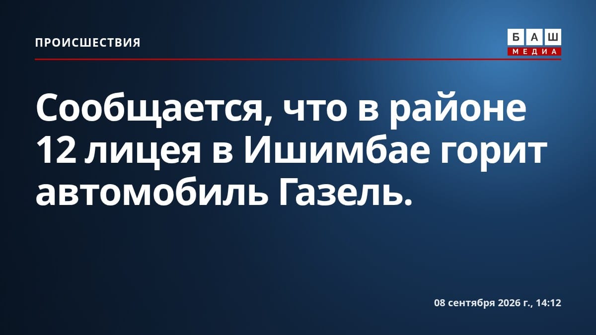 Сообщается, что в районе 12 лицея в Ишимбае горит автомобиль Газель.