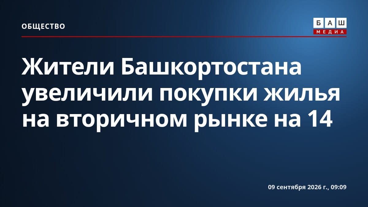 Жители Башкортостана увеличили покупки жилья на вторичном рынке на 14