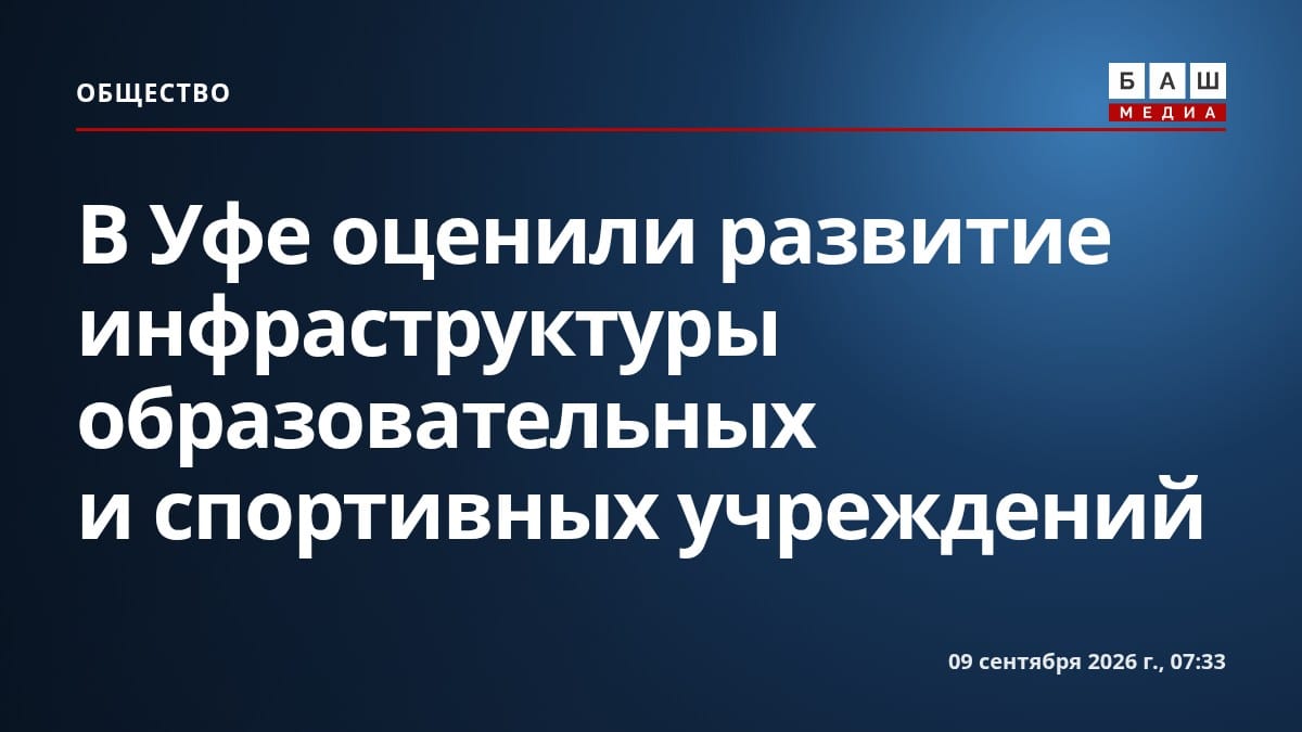 В Уфе оценили развитие инфраструктуры образовательных и спортивных учреждений