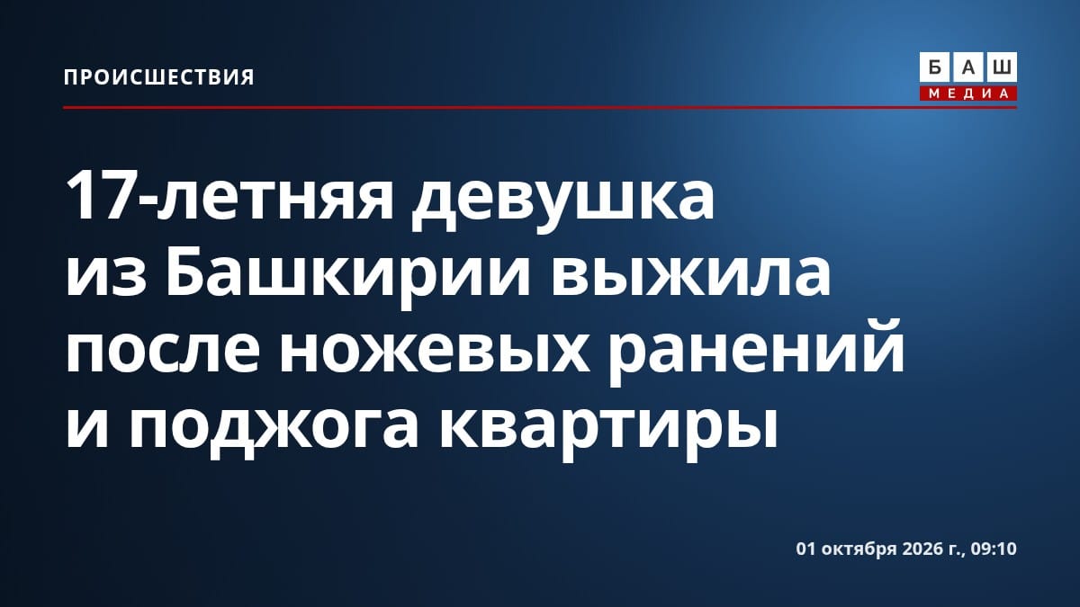 17-летняя девушка из Башкирии выжила после ножевых ранений и поджога квартиры