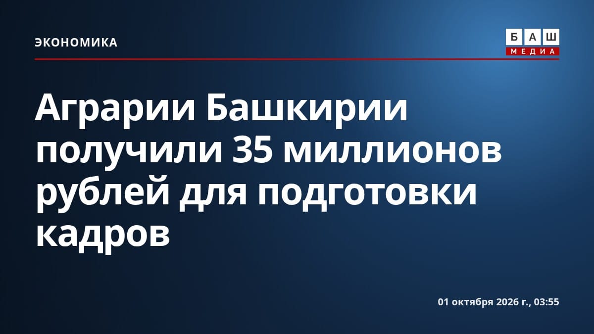 Аграрии Башкирии получили 35 миллионов рублей для подготовки кадров
