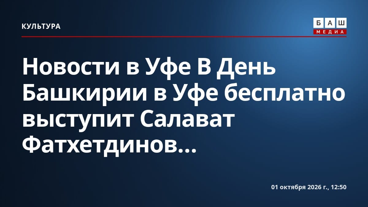 Новости в Уфе В День Башкирии в Уфе бесплатно выступит Салават Фатхетдинов...