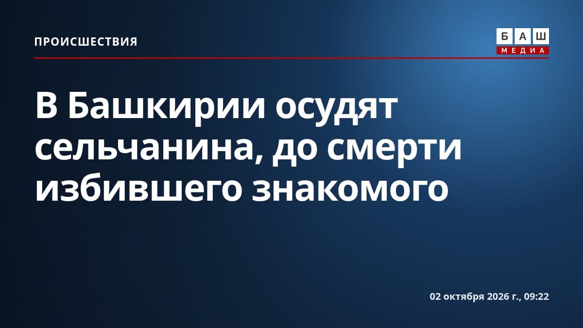 В Башкирии осудят сельчанина, до смерти избившего знакомого