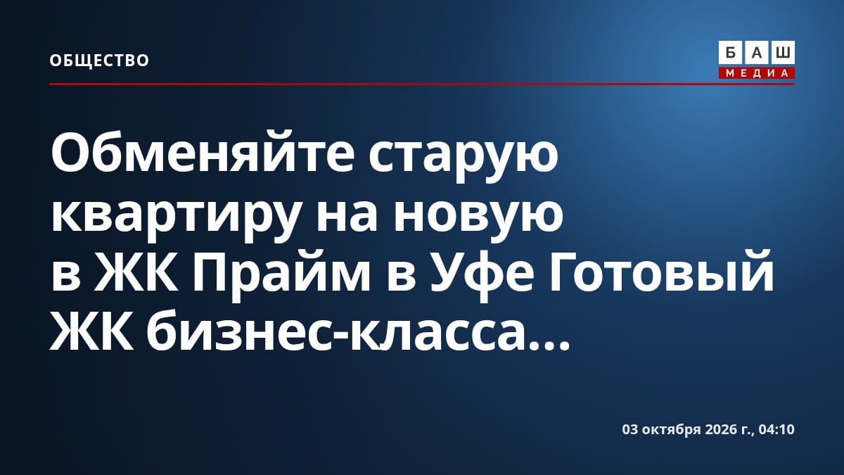 Обменяйте старую квартиру на новую в ЖК Прайм в Уфе Готовый ЖК бизнес-класса...