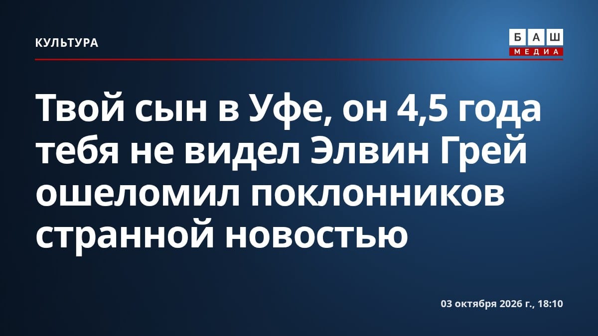 Твой сын в Уфе, он 4,5 года тебя не видел Элвин Грей ошеломил поклонников странной новостью