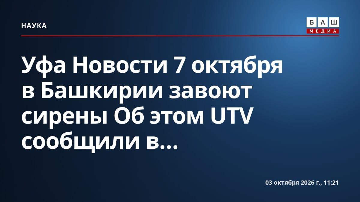 Уфа Новости 7 октября в Башкирии завоют сирены Об этом UTV сообщили в...
