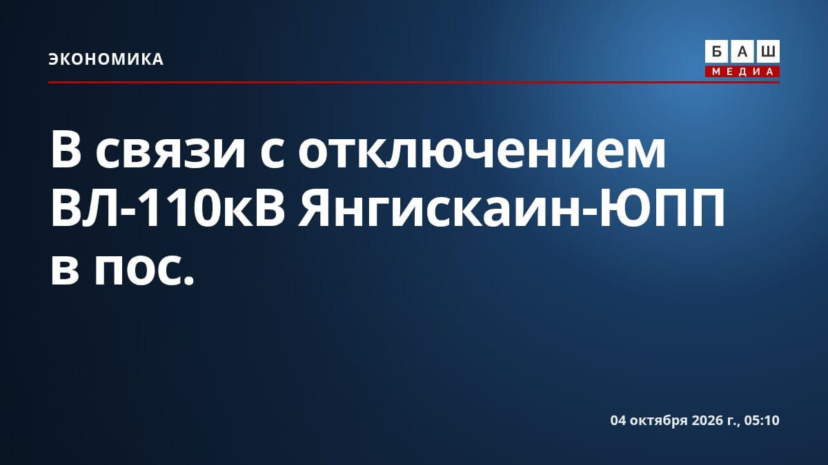 В связи с отключением ВЛ-110кВ Янгискаин-ЮПП в пос.