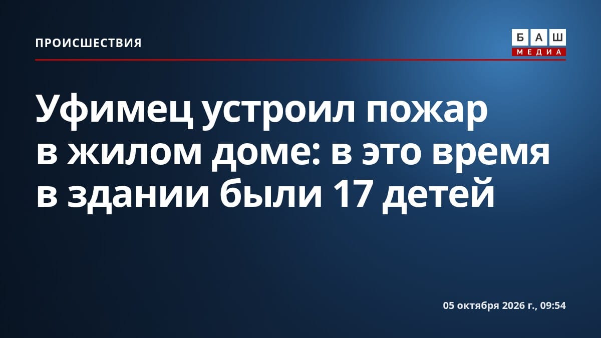 Уфимец устроил пожар в жилом доме: в это время в здании были 17 детей