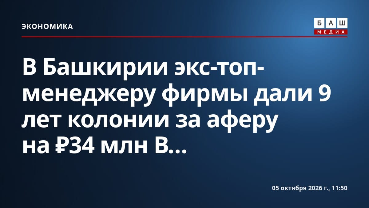 В Башкирии экс-топ-менеджеру фирмы дали 9 лет колонии за аферу на ₽34 млн В...