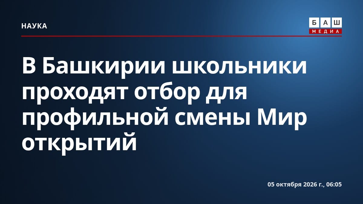 В Башкирии школьники проходят отбор для профильной смены Мир открытий