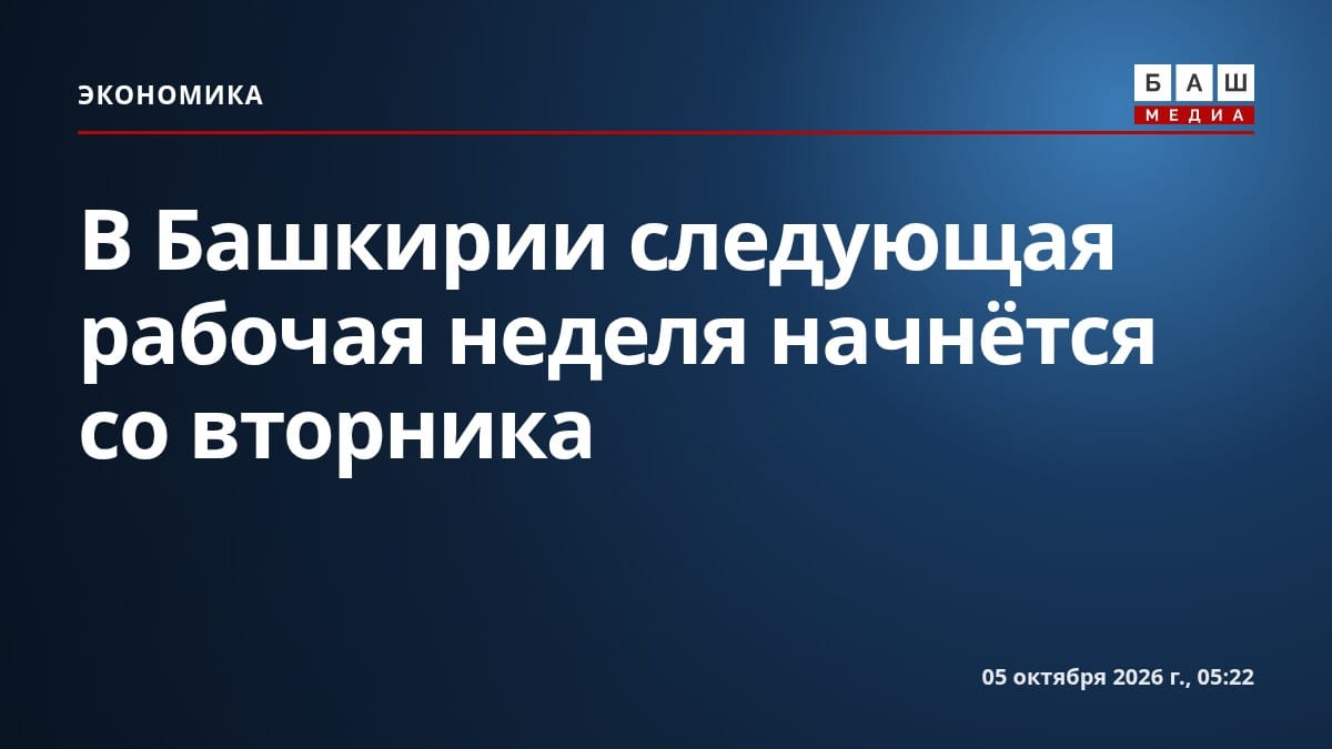В Башкирии следующая рабочая неделя начнётся со вторника