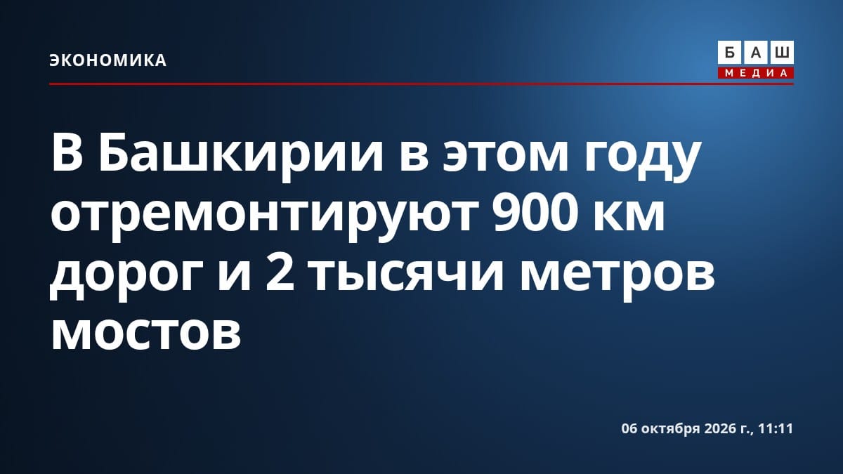 В Башкирии в этом году отремонтируют 900 км дорог и 2 тысячи метров мостов