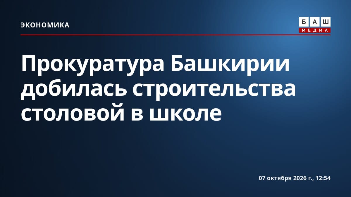 Прокуратура Башкирии добилась строительства столовой в школе