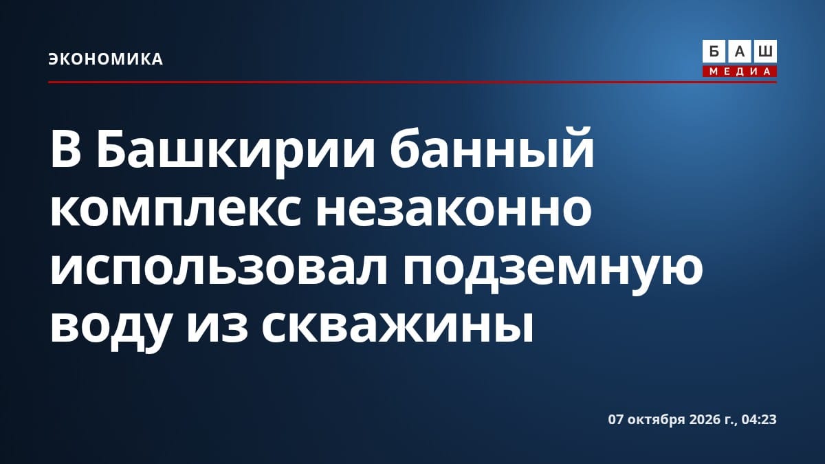 В Башкирии банный комплекс незаконно использовал подземную воду из скважины