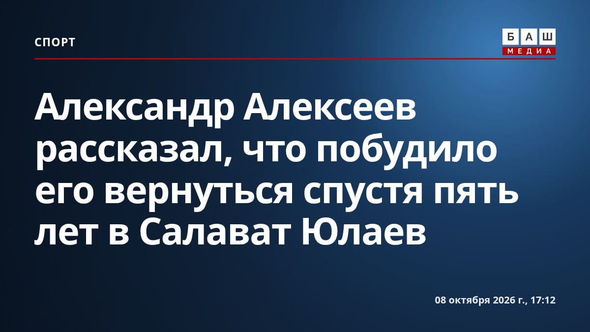 Александр Алексеев рассказал, что побудило его вернуться спустя пять лет в Салават Юлаев