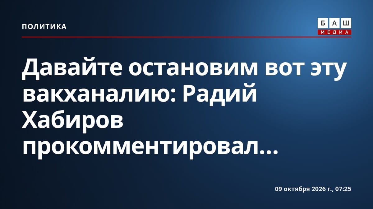 Давайте остановим вот эту вакханалию : Радий Хабиров прокомментировал...