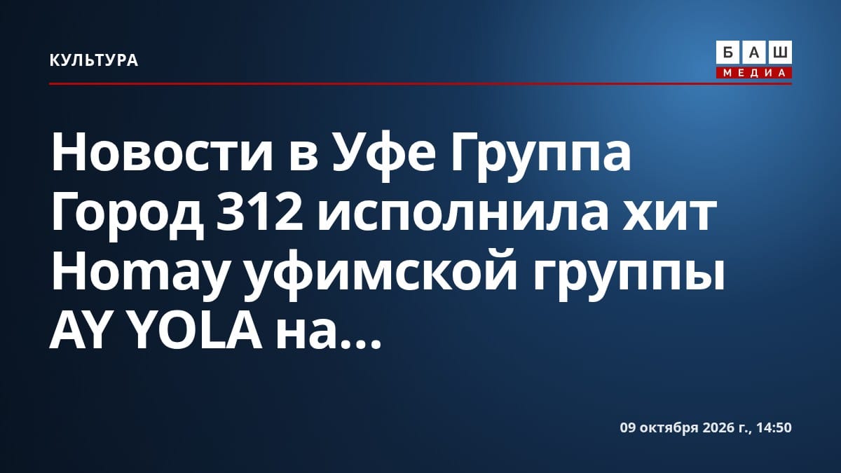 Новости в Уфе Группа Город 312 исполнила хит Homay уфимской группы AY YOLA на...