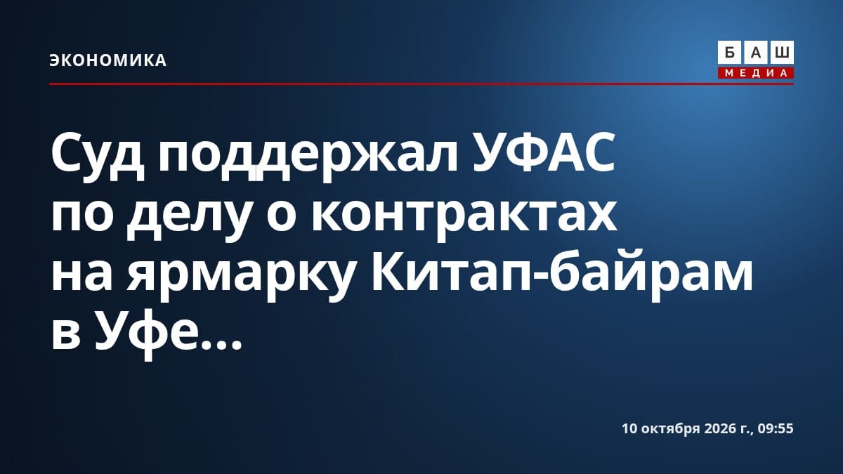 Суд поддержал УФАС по делу о контрактах на ярмарку Китап-байрам в Уфе...
