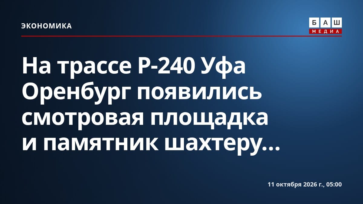 На трассе Р-240 Уфа Оренбург появились смотровая площадка и памятник шахтеру...