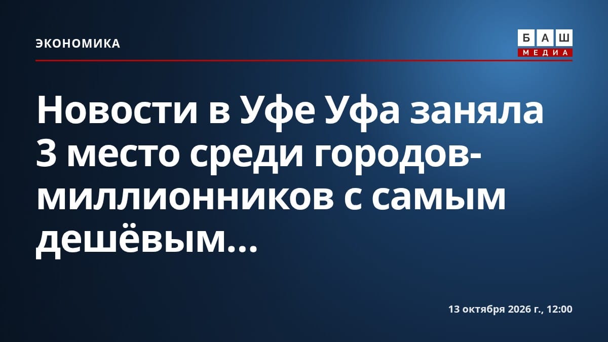 Новости в Уфе Уфа заняла 3 место среди городов-миллионников с самым дешёвым...