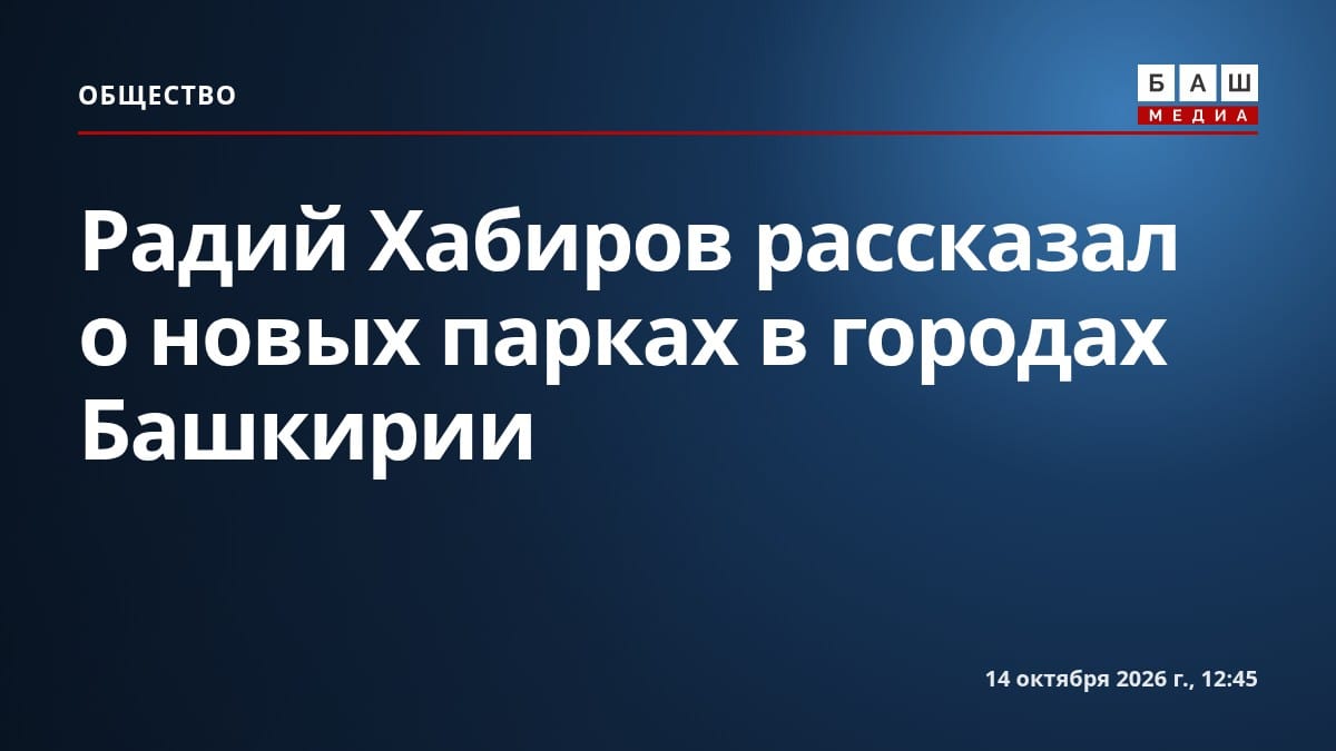 Радий Хабиров рассказал о новых парках в городах Башкирии