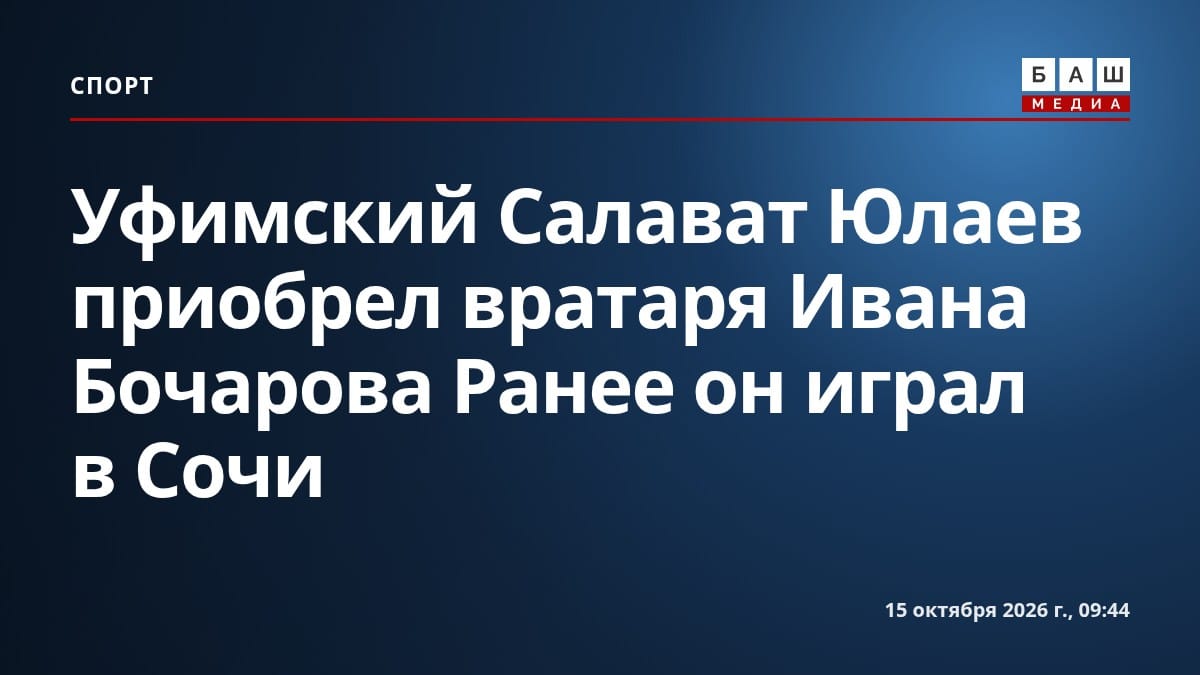 Уфимский Салават Юлаев приобрел вратаря Ивана Бочарова Ранее он играл в Сочи