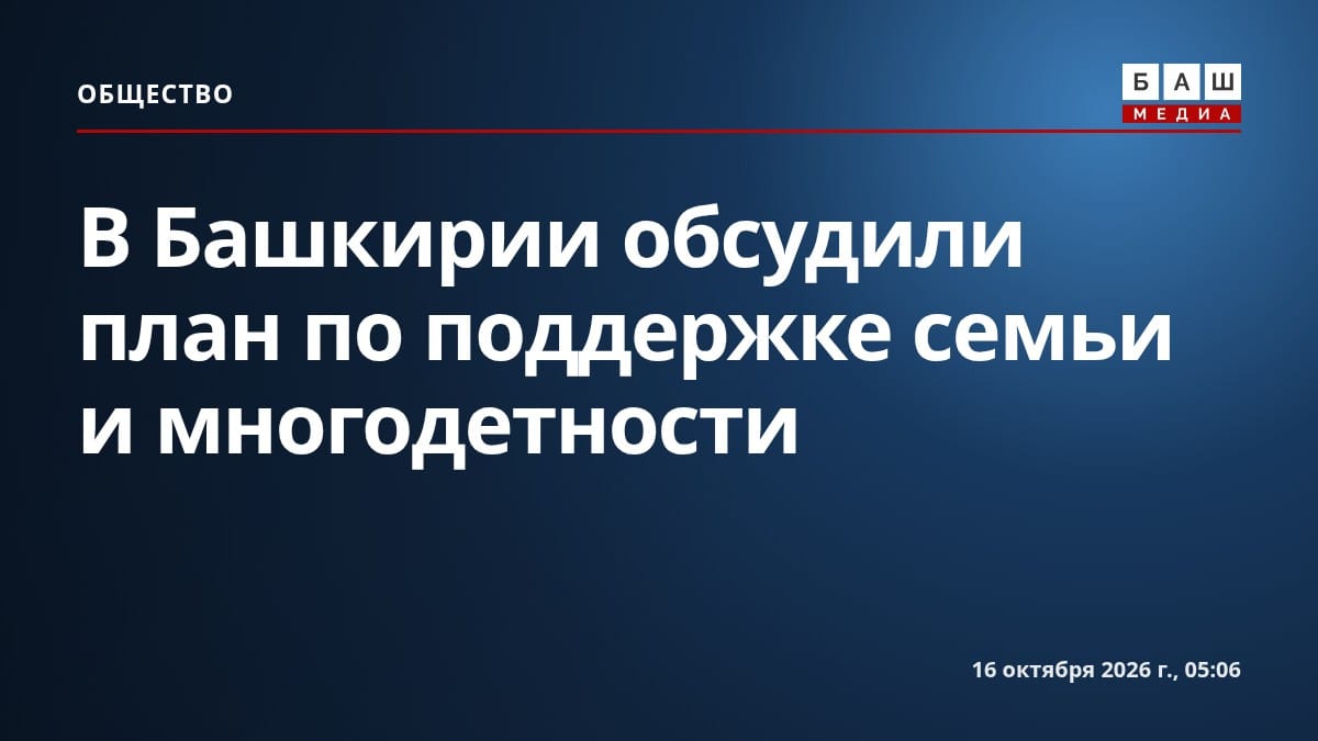 В Башкирии обсудили план по поддержке семьи и многодетности