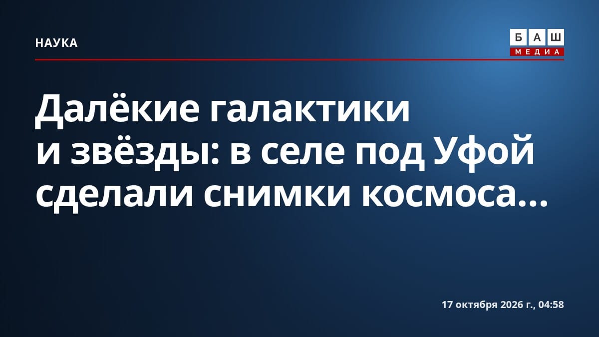 Далёкие галактики и звёзды: в селе под Уфой сделали снимки космоса...