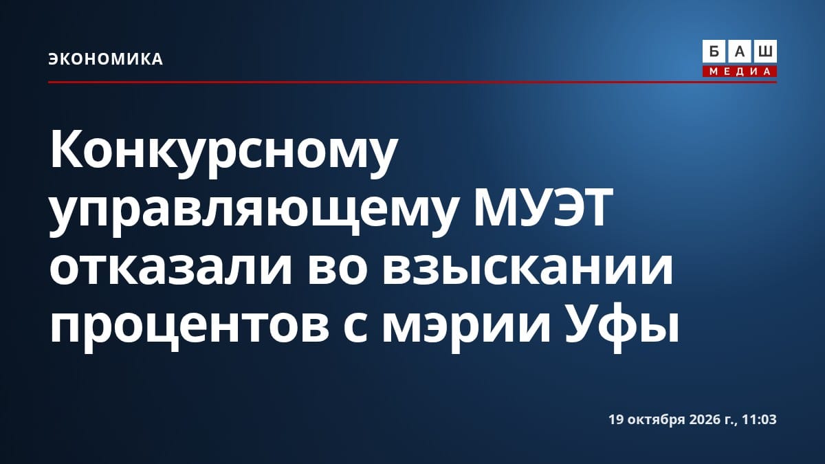 Конкурсному управляющему МУЭТ отказали во взыскании процентов с мэрии Уфы
