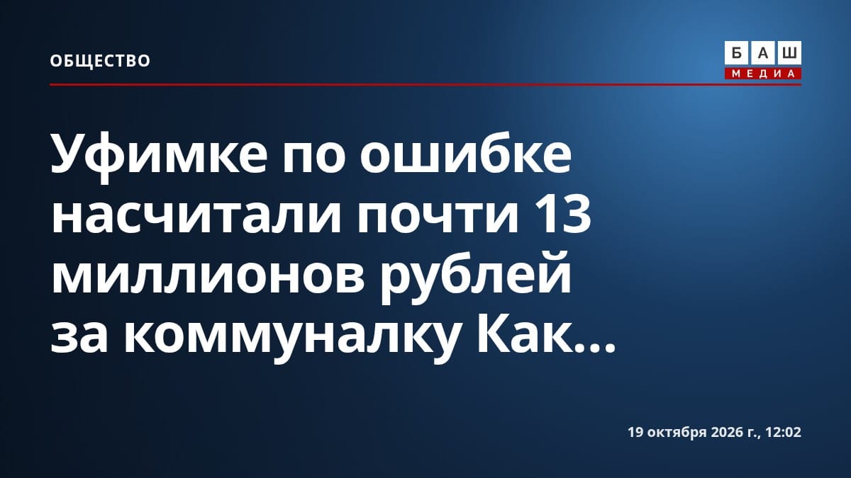 Уфимке по ошибке насчитали почти 13 миллионов рублей за коммуналку Как...