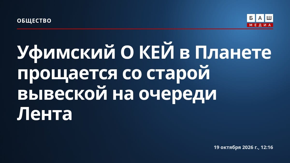 Уфимский О КЕЙ в Планете прощается со старой вывеской на очереди Лента
