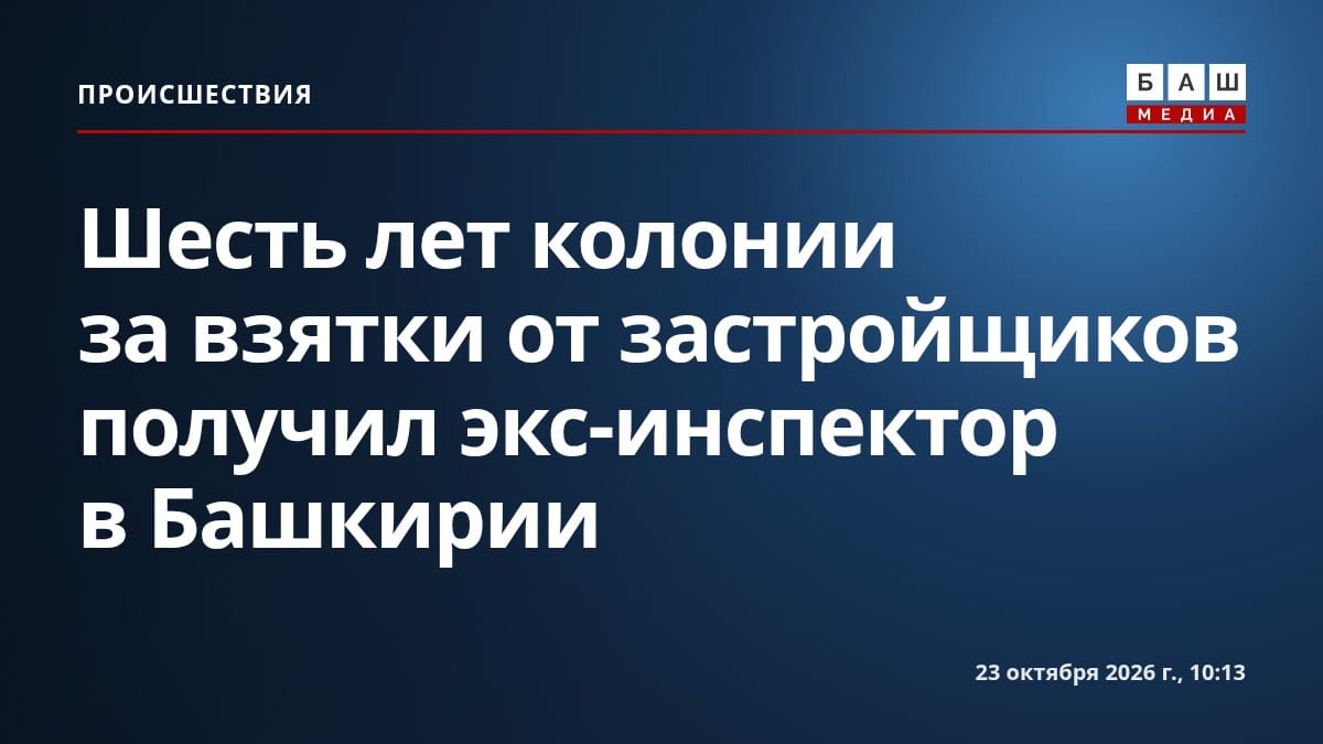 Шесть лет колонии за взятки от застройщиков получил экс-инспектор в Башкирии